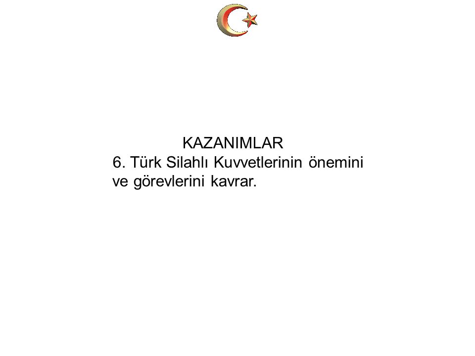 KAZANIMLAR 6. Türk Silahlı Kuvvetlerinin önemini ve görevlerini kavrar.