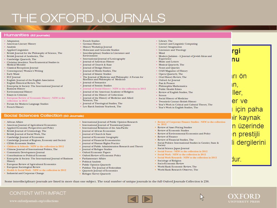 Oxford Dergi Koleksiyonu akademik araştırmaları ön planda tutan, profesyoneller, kütüphaneler ve kullanıcıları için paha biçilemez bir kaynak olan, 230’un üzerinde dünyanın en prestijli ve en yetkili dergilerini içeren bir koleksiyondur.