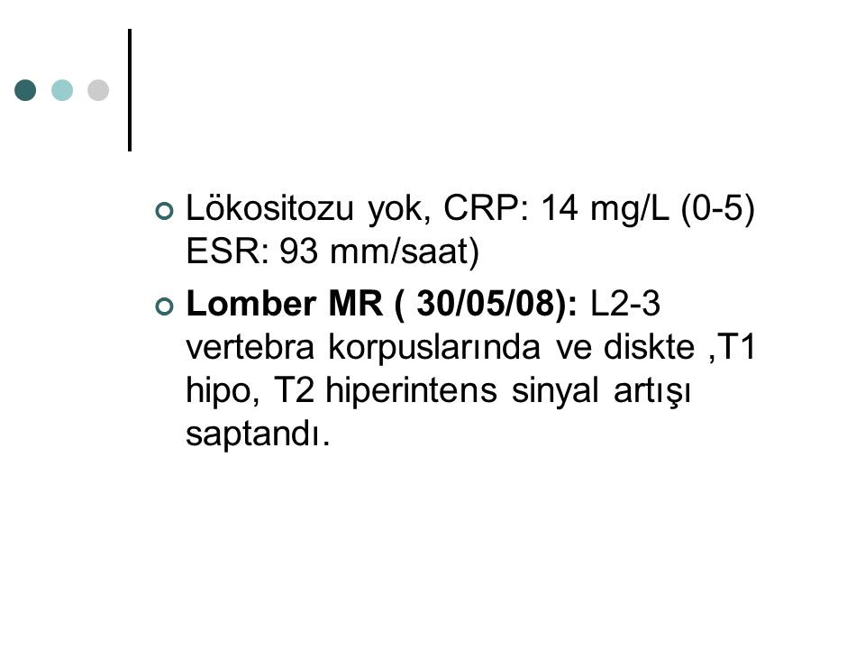 Lökositozu yok, CRP: 14 mg/L (0-5) ESR: 93 mm/saat)