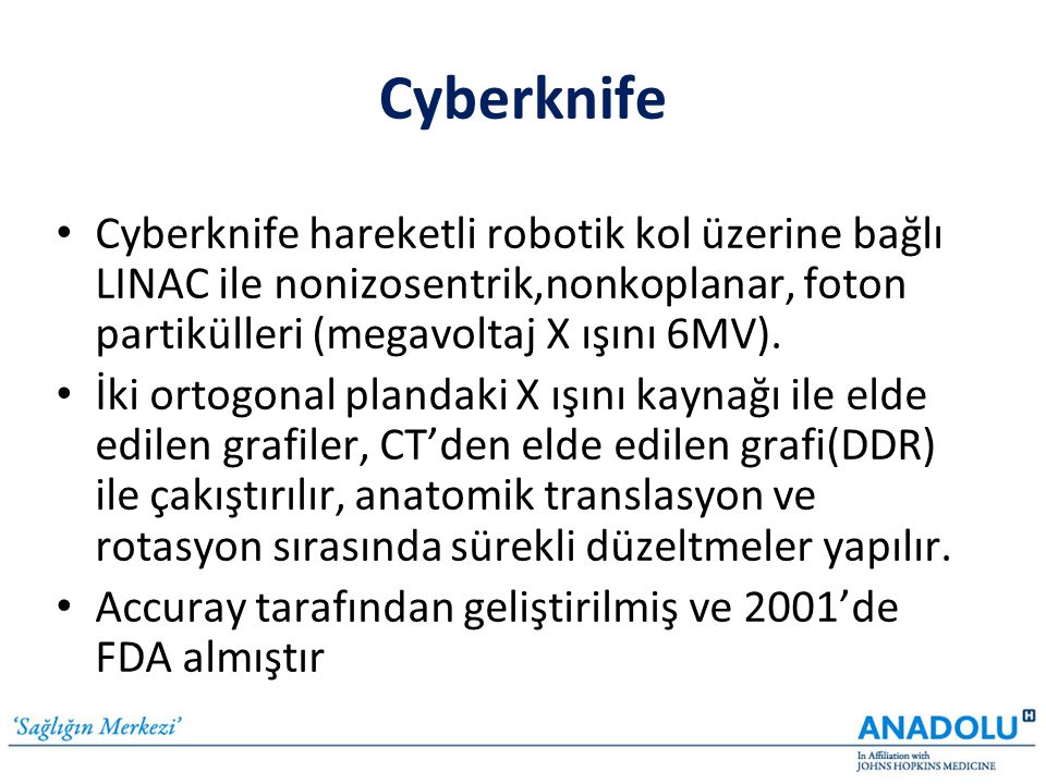 Cyberknife Cyberknife hareketli robotik kol üzerine bağlı LINAC ile nonizosentrik,nonkoplanar, foton partikülleri (megavoltaj X ışını 6MV).