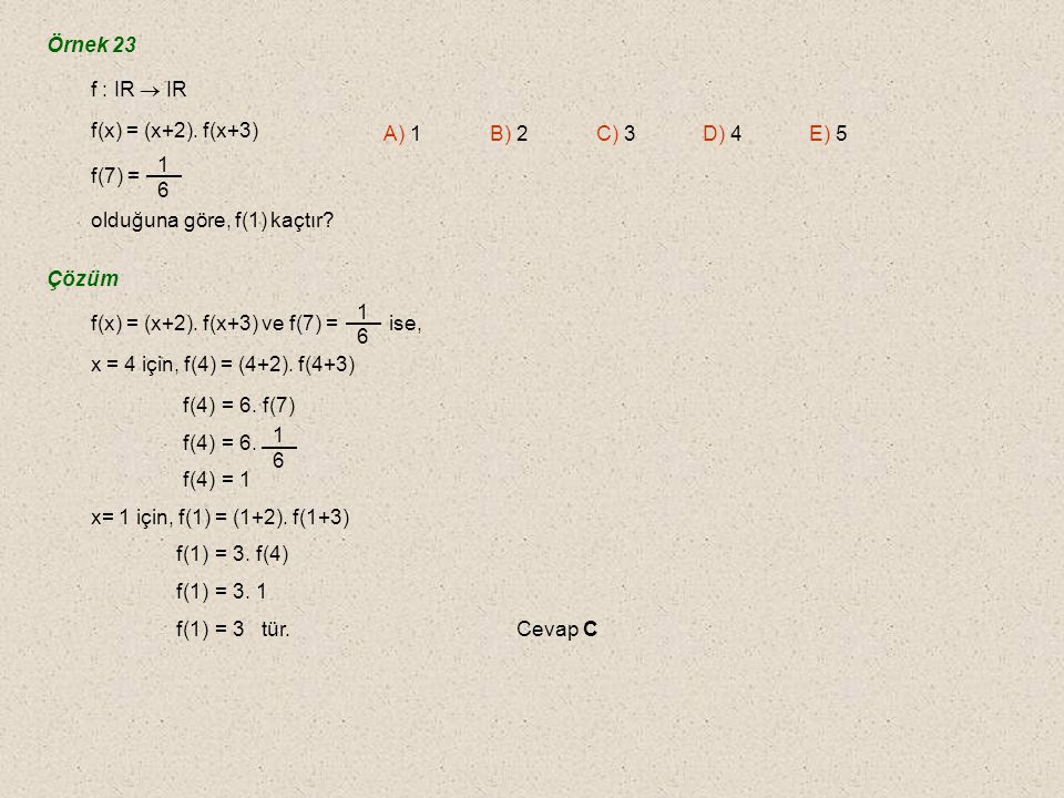 Örnek 23 f : IR  IR. f(x) = (x+2). f(x+3) f(7) = olduğuna göre, f(1) kaçtır A) 1 B) 2 C) 3 D) 4 E) 5.