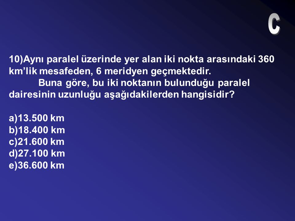 C 10)Aynı paralel üzerinde yer alan iki nokta arasındaki 360 km’lik mesafeden, 6 meridyen geçmektedir.
