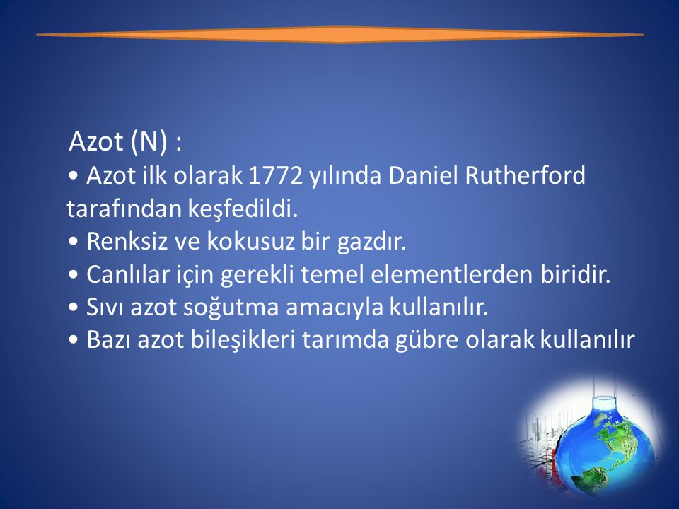 Azot (N) : • Azot ilk olarak 1772 yılında Daniel Rutherford tarafından keşfedildi.