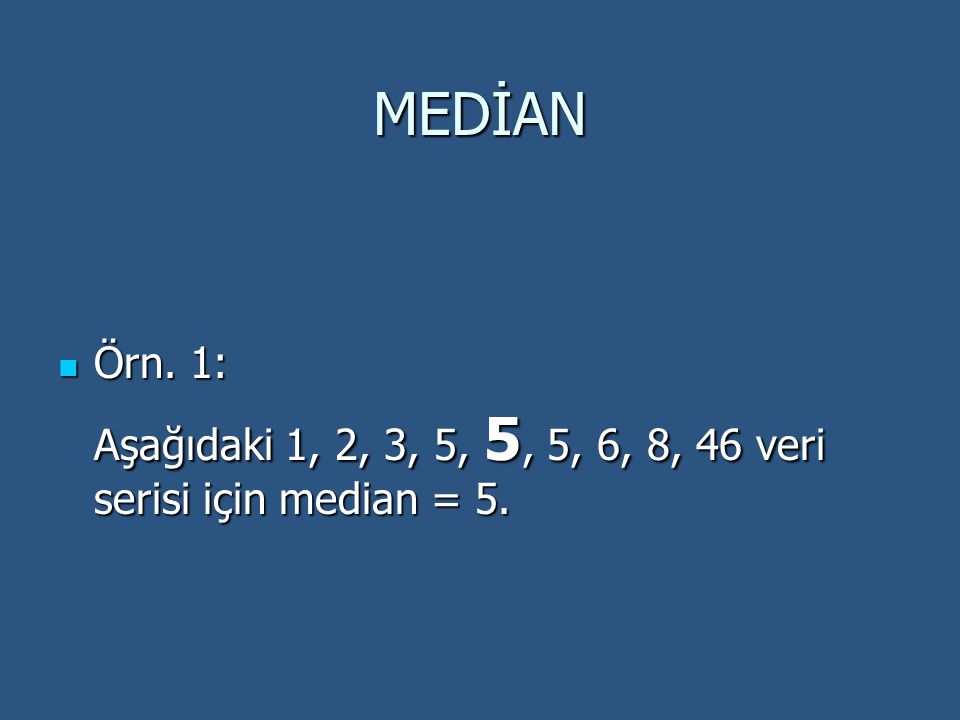 MEDİAN Örn. 1: Aşağıdaki 1, 2, 3, 5, 5, 5, 6, 8, 46 veri serisi için median = 5.
