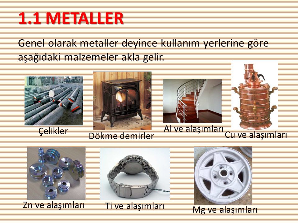 1.1 METALLER Genel olarak metaller deyince kullanım yerlerine göre aşağıdaki malzemeler akla gelir.