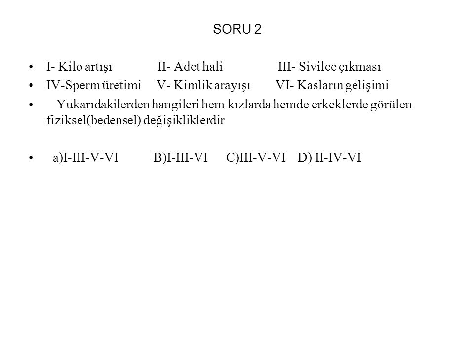 SORU 2 I- Kilo artışı II- Adet hali III- Sivilce çıkması.