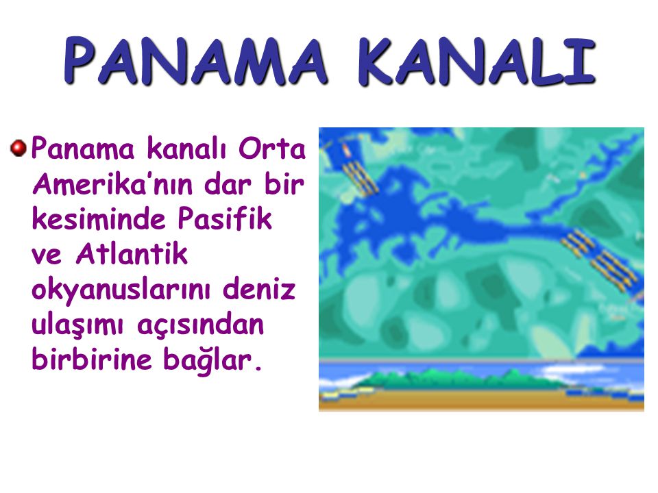 PANAMA KANALI Panama kanalı Orta Amerika’nın dar bir kesiminde Pasifik ve Atlantik okyanuslarını deniz ulaşımı açısından birbirine bağlar.