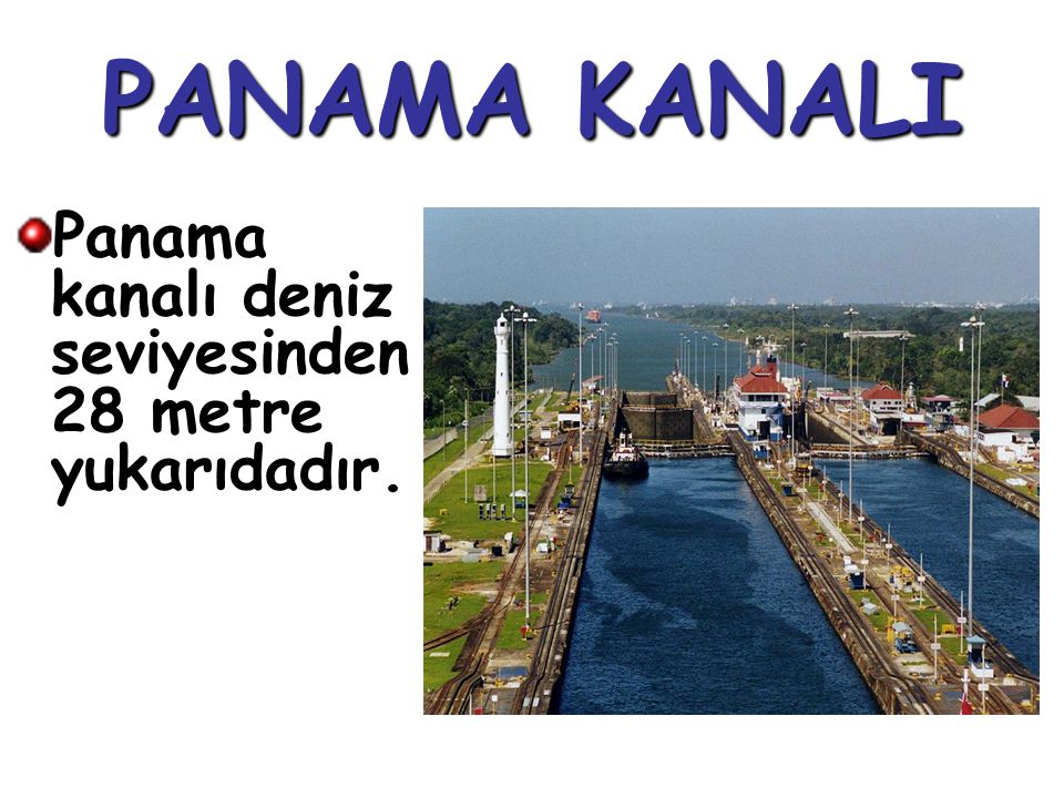 PANAMA KANALI Panama kanalı deniz seviyesinden 28 metre yukarıdadır.