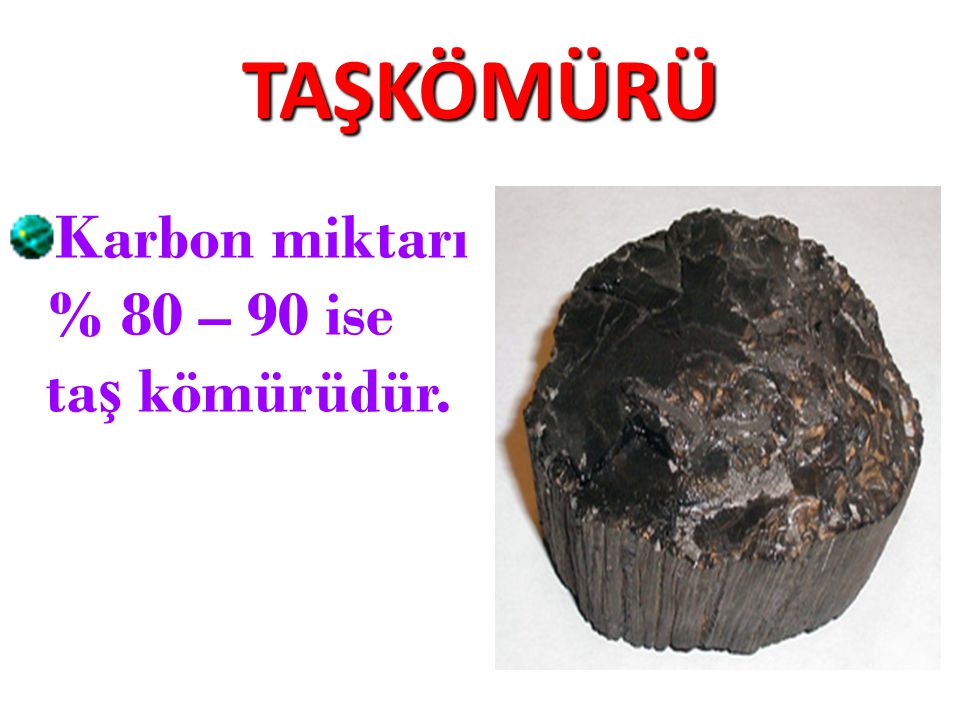 TAŞKÖMÜRÜ Karbon miktarı % 80 – 90 ise taş kömürüdür.
