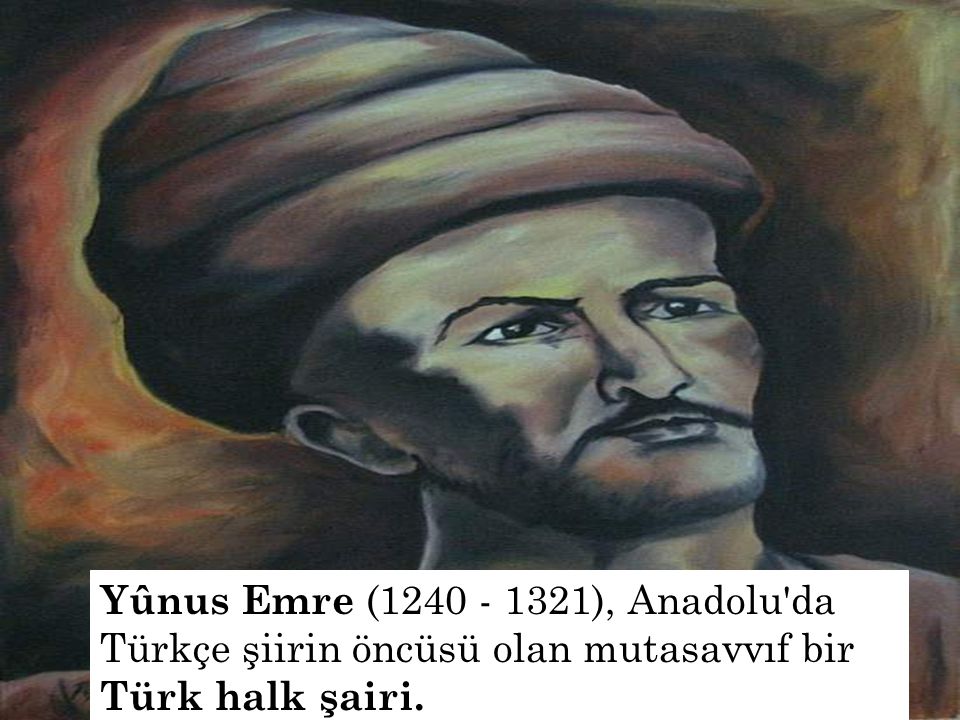 Yûnus Emre ( ), Anadolu da Türkçe şiirin öncüsü olan mutasavvıf bir Türk halk şairi.