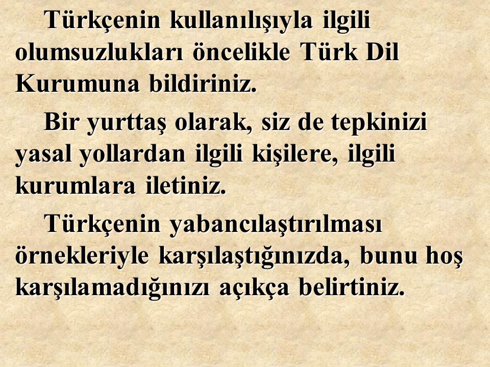 Türkçenin kullanılışıyla ilgili olumsuzlukları öncelikle Türk Dil Kurumuna bildiriniz.
