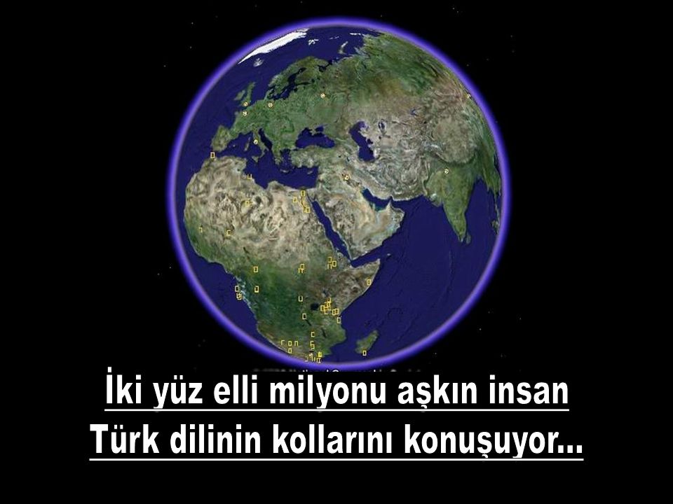 İki yüz elli milyonu aşkın insan Türk dilinin kollarını konuşuyor...
