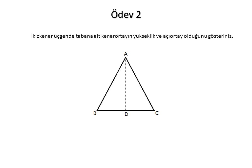 Ödev 2 İkizkenar üçgende tabana ait kenarortayın yükseklik ve açıortay olduğunu gösteriniz.