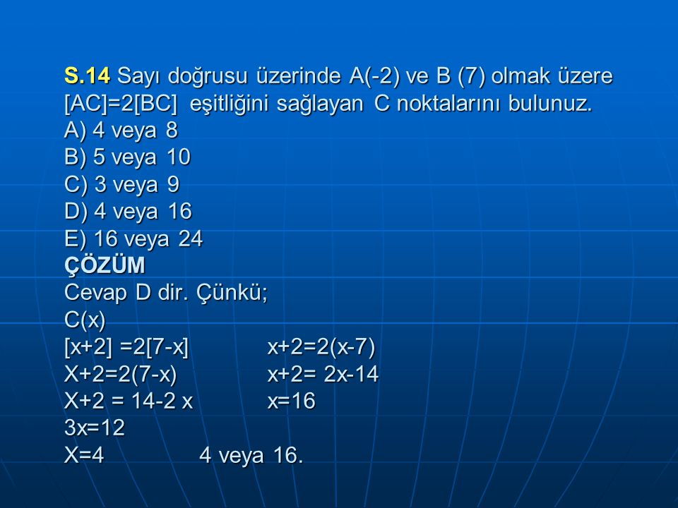 S.14 Sayı doğrusu üzerinde A(-2) ve B (7) olmak üzere [AC]=2[BC] eşitliğini sağlayan C noktalarını bulunuz.