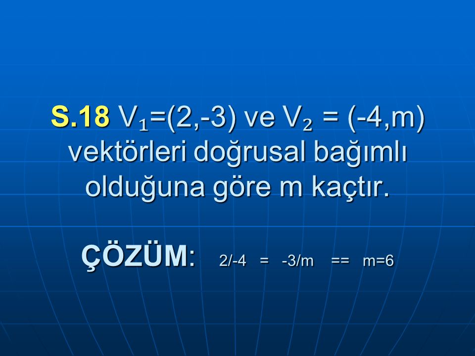 S.18 V₁=(2,-3) ve V₂ = (-4,m) vektörleri doğrusal bağımlı olduğuna göre m kaçtır.