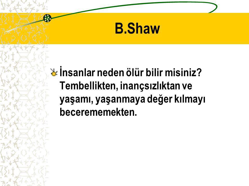 B.Shaw İnsanlar neden ölür bilir misiniz.