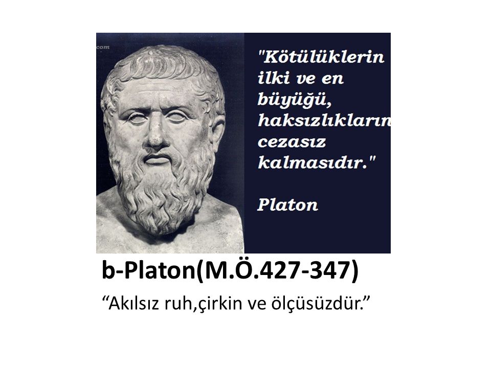 b-Platon(M.Ö ) Akılsız ruh,çirkin ve ölçüsüzdür.