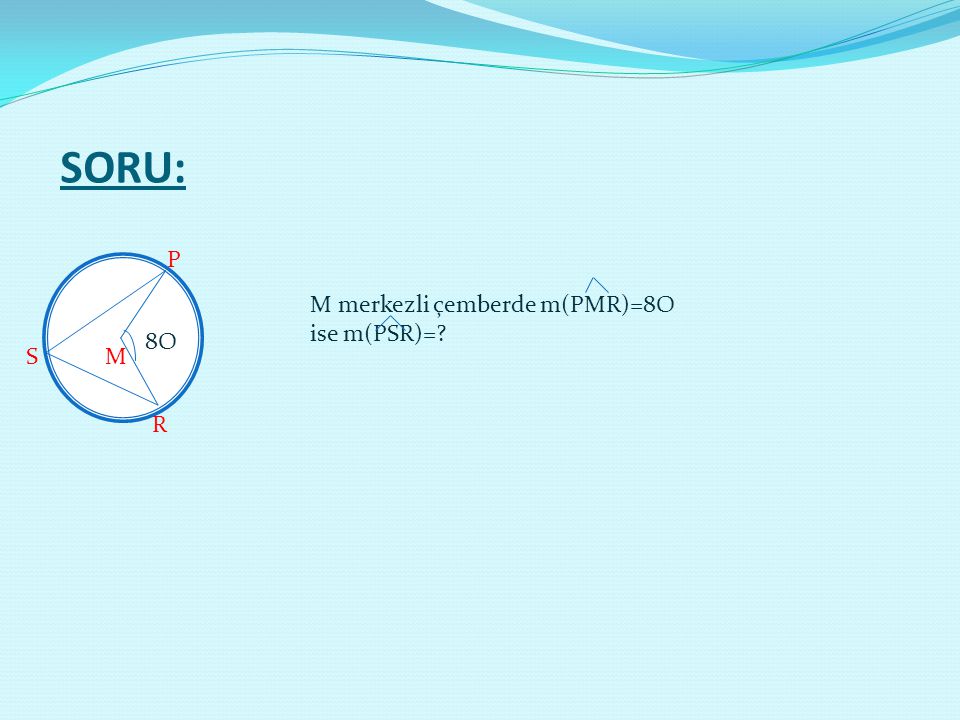 SORU: P M merkezli çemberde m(PMR)=8O ise m(PSR)= 8O S M R