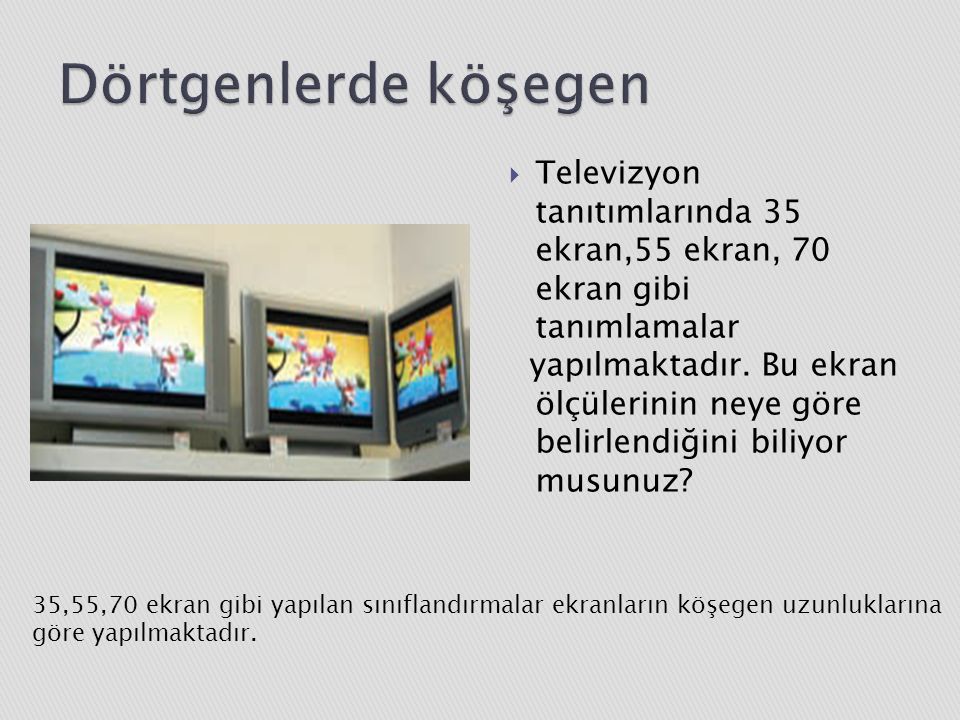 Dörtgenlerde köşegen Televizyon tanıtımlarında 35 ekran,55 ekran, 70 ekran gibi tanımlamalar.