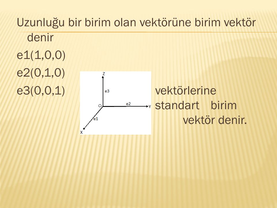 Uzunluğu bir birim olan vektörüne birim vektör denir e1(1,0,0) e2(0,1,0) e3(0,0,1) vektörlerine standart birim vektör denir.