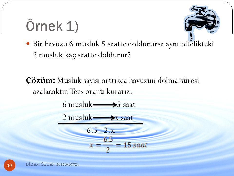 Örnek 1) Bir havuzu 6 musluk 5 saatte doldurursa aynı nitelikteki 2 musluk kaç saatte doldurur