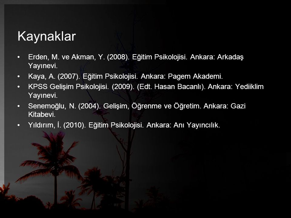 Kaynaklar Erden, M. ve Akman, Y. (2008). Eğitim Psikolojisi. Ankara: Arkadaş Yayınevi. Kaya, A. (2007). Eğitim Psikolojisi. Ankara: Pagem Akademi.
