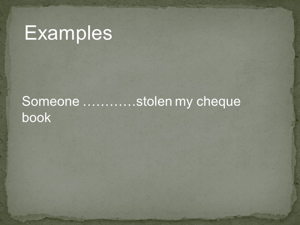 Examples Someone …………stolen my cheque book