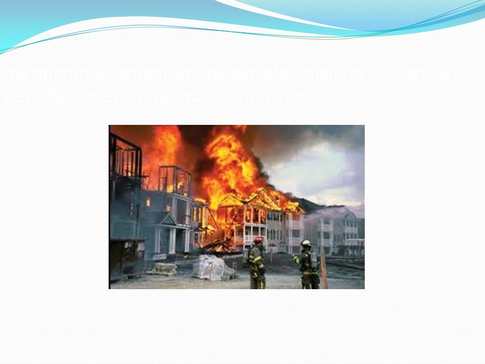 Yararlanmak amacı ile yakılan ateş dışında oluşan ve denetlenemeyen yanma olayına denir.