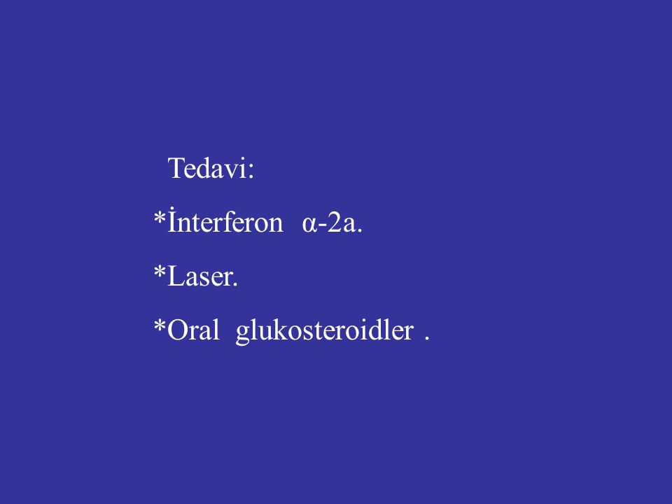 Tedavi: *İnterferon α-2a. *Laser. *Oral glukosteroidler .
