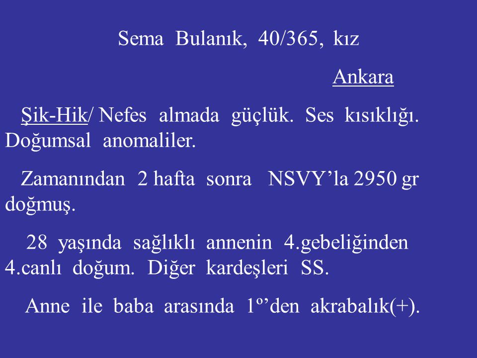 Sema Bulanık, 40/365, kız Ankara. Şik-Hik/ Nefes almada güçlük. Ses kısıklığı. Doğumsal anomaliler.