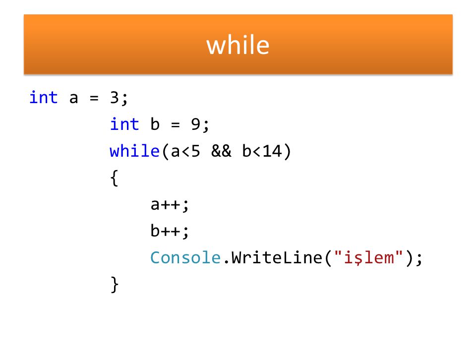 while int a = 3; int b = 9; while(a<5 && b<14) { a++; b++; Console.WriteLine( işlem ); }