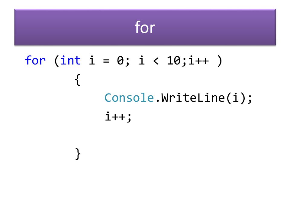 for for (int i = 0; i < 10;i++ ) { Console.WriteLine(i); i++; }