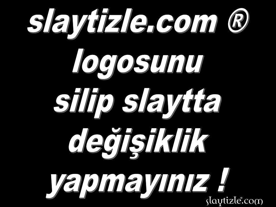 slaytizle.com ® logosunu silip slaytta değişiklik yapmayınız !