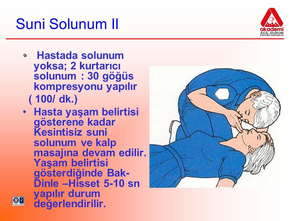 Suni Solunum II Hastada solunum yoksa; 2 kurtarıcı solunum : 30 göğüs kompresyonu yapılır. ( 100/ dk.)