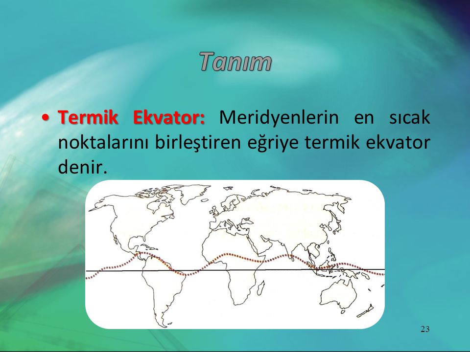 Tanım Termik Ekvator: Meridyenlerin en sıcak noktalarını birleştiren eğriye termik ekvator denir.