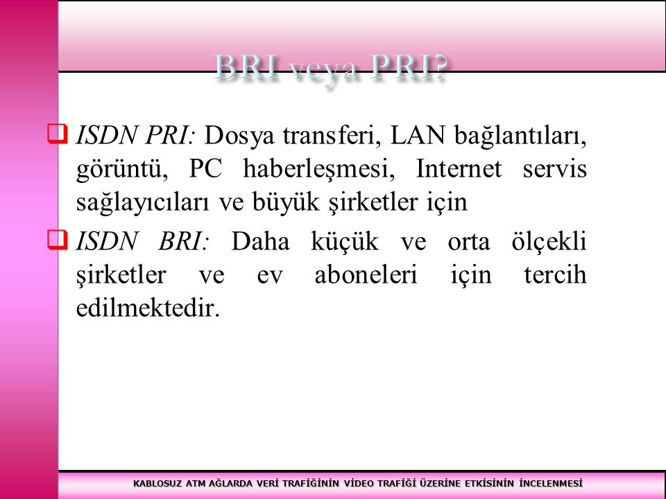 BRI veya PRI ISDN PRI: Dosya transferi, LAN bağlantıları, görüntü, PC haberleşmesi, Internet servis sağlayıcıları ve büyük şirketler için.