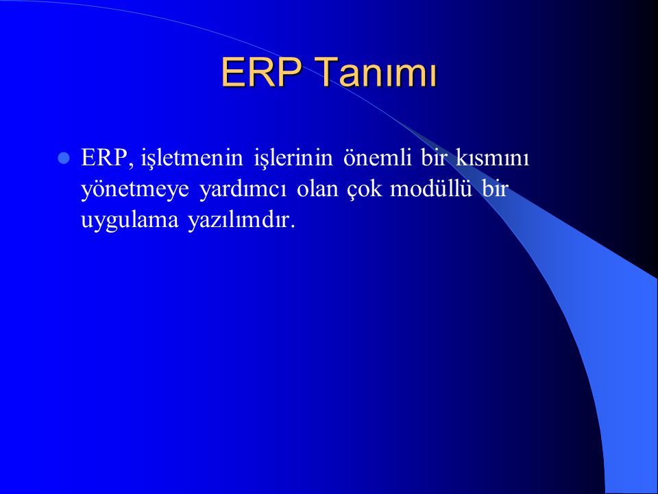ERP Tanımı ERP, işletmenin işlerinin önemli bir kısmını yönetmeye yardımcı olan çok modüllü bir uygulama yazılımdır.