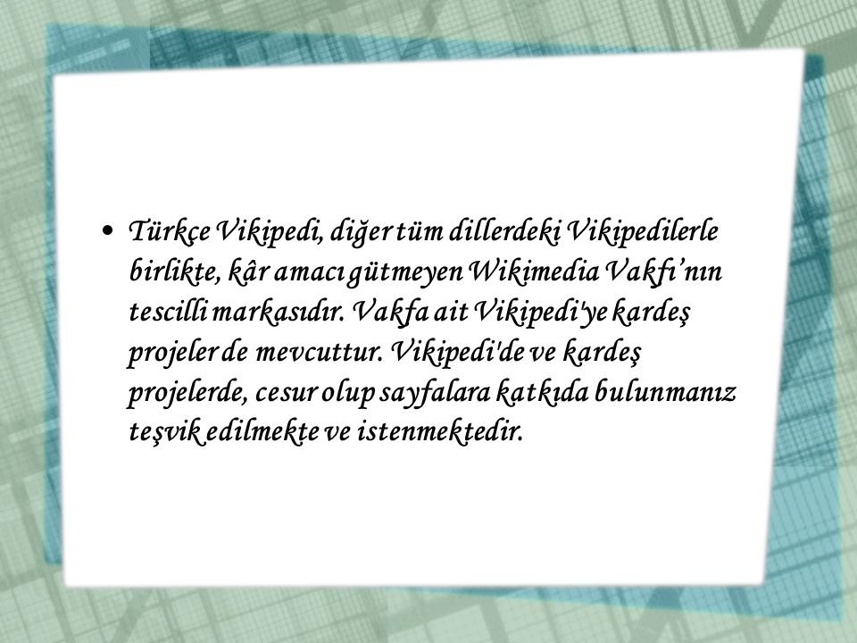 Türkçe Vikipedi, diğer tüm dillerdeki Vikipedilerle birlikte, kâr amacı gütmeyen Wikimedia Vakfı’nın tescilli markasıdır.