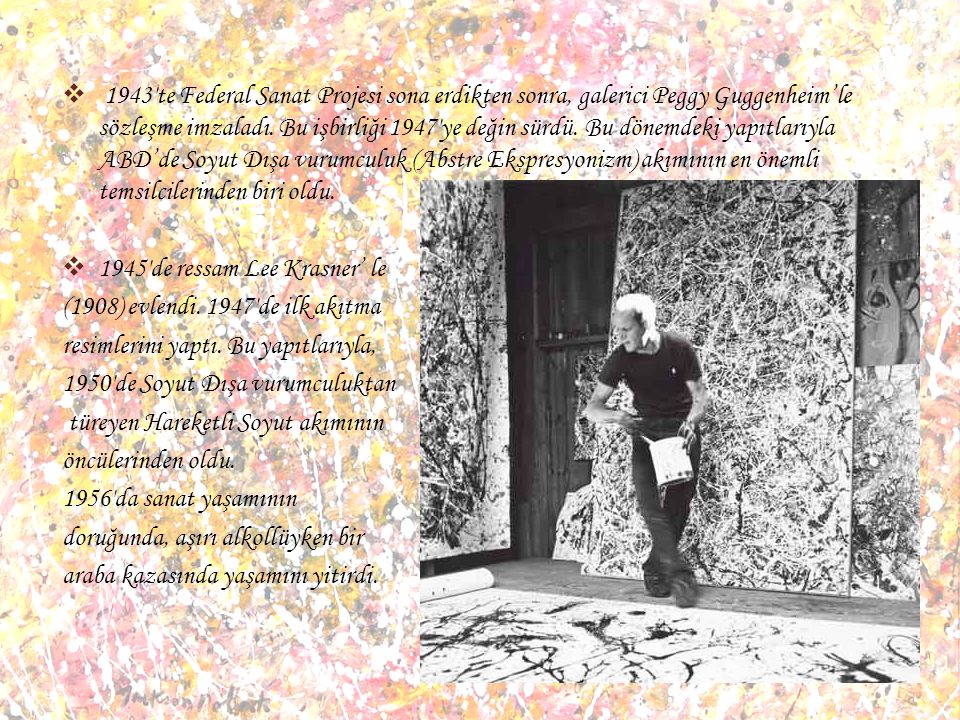 1943′te Federal Sanat Projesi sona erdikten sonra, galerici Peggy Guggenheim’le sözleşme imzaladı. Bu işbirliği 1947′ye değin sürdü. Bu dönemdeki yapıtlarıyla ABD’de Soyut Dışa vurumculuk (Abstre Ekspresyonizm) akımının en önemli temsilcilerinden biri oldu.