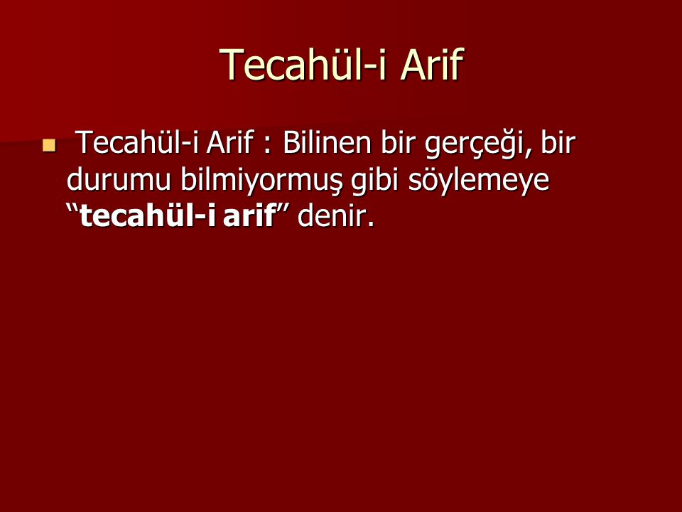 Tecahül-i Arif Tecahül-i Arif : Bilinen bir gerçeği, bir durumu bilmiyormuş gibi söylemeye ‘‘tecahül-i arif’’ denir.