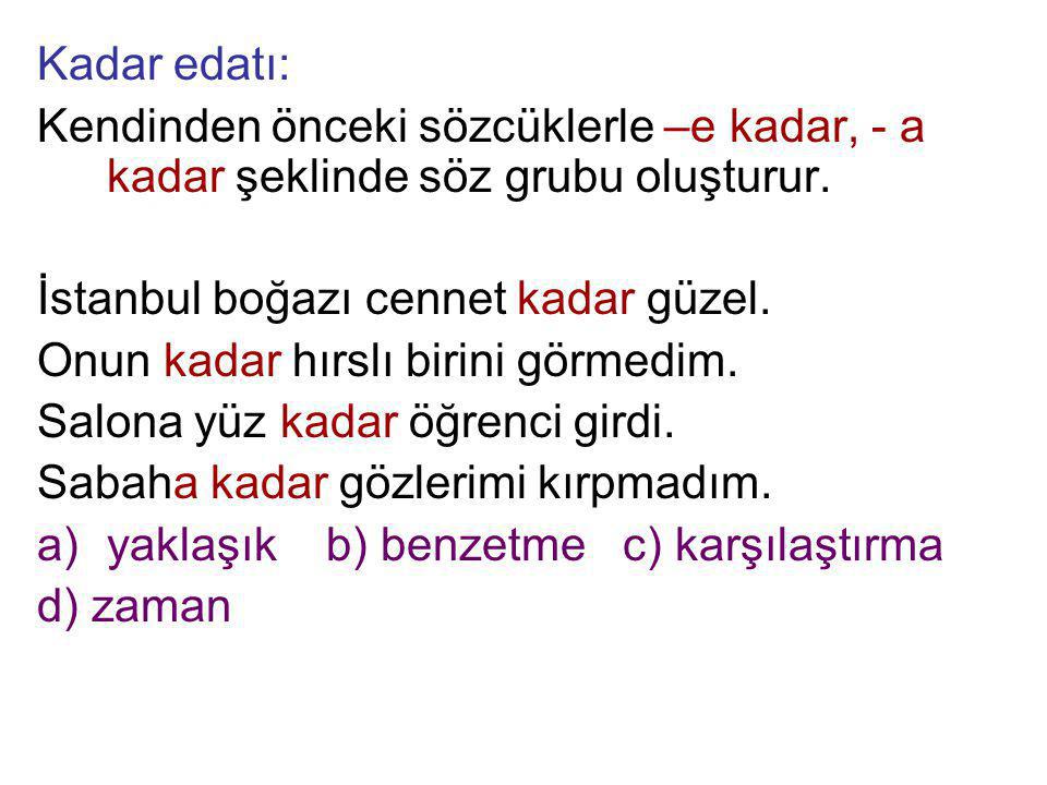 Kadar edatı: Kendinden önceki sözcüklerle –e kadar, - a kadar şeklinde söz grubu oluşturur. İstanbul boğazı cennet kadar güzel.