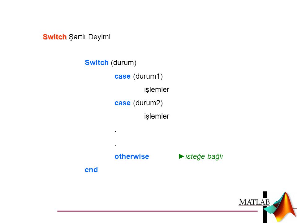 Switch Şartlı Deyimi Switch (durum) case (durum1) işlemler. case (durum2) . otherwise ►isteğe bağlı.