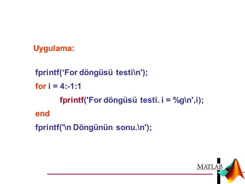 Uygulama: fprintf(‘For döngüsü testi\n ); for i = 4:-1:1. fprintf( For döngüsü testi. i = %g\n ,i);