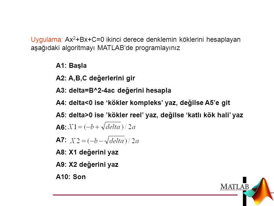 Uygulama: Ax2+Bx+C=0 ikinci derece denklemin köklerini hesaplayan aşağıdaki algoritmayı MATLAB’de programlayınız