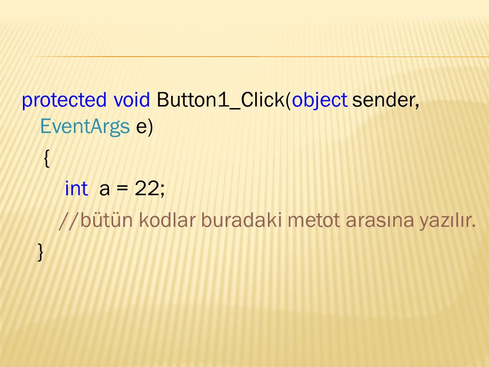 protected void Button1_Click(object sender, EventArgs e) { int a = 22; //bütün kodlar buradaki metot arasına yazılır.
