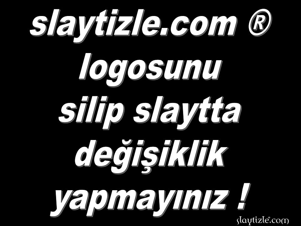 slaytizle.com ® logosunu silip slaytta değişiklik yapmayınız !