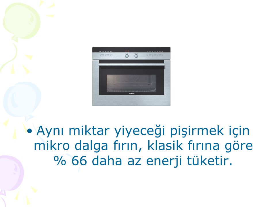 Aynı miktar yiyeceği pişirmek için mikro dalga fırın, klasik fırına göre % 66 daha az enerji tüketir.