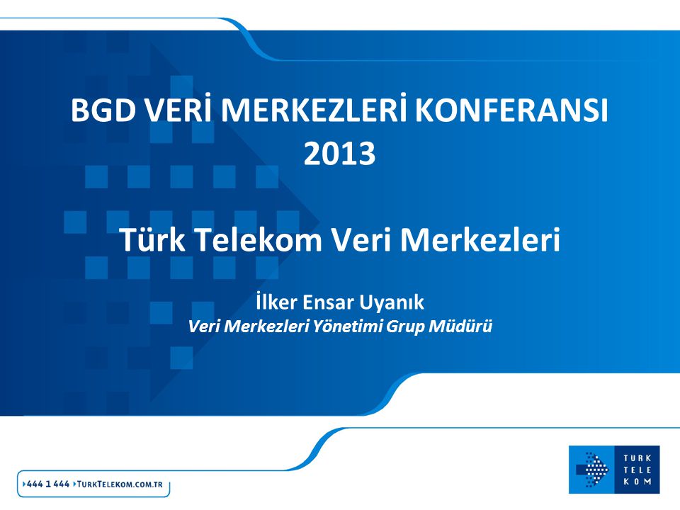 BGD VERİ MERKEZLERİ KONFERANSI 2013 Türk Telekom Veri Merkezleri İlker Ensar Uyanık Veri Merkezleri Yönetimi Grup Müdürü