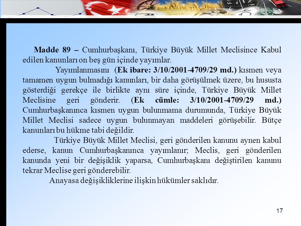 Madde 89 – Cumhurbaşkanı, Türkiye Büyük Millet Meclisince Kabul edilen kanunları on beş gün içinde yayımlar.