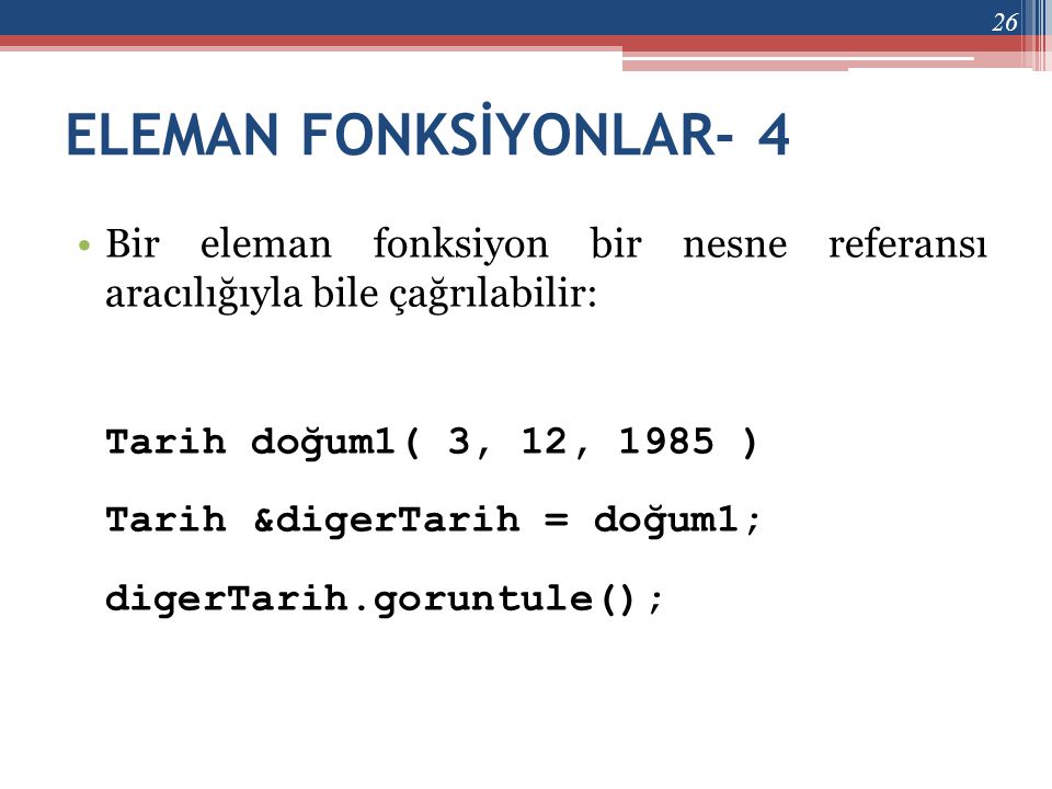 ELEMAN FONKSİYONLAR- 4 Bir eleman fonksiyon bir nesne referansı aracılığıyla bile çağrılabilir: Tarih doğum1( 3, 12, 1985 )